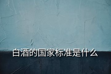 白酒的國家標準是什么