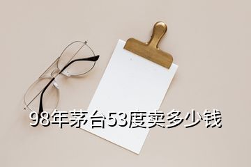 98年茅臺53度賣多少錢