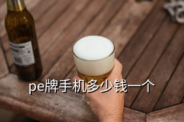 pe牌手機(jī)多少錢一個