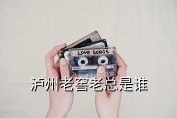 瀘州老窖老總是誰