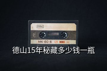 德山15年秘藏多少錢一瓶