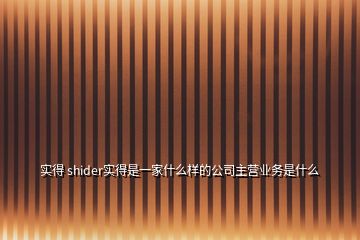 實(shí)得 shider實(shí)得是一家什么樣的公司主營業(yè)務(wù)是什么