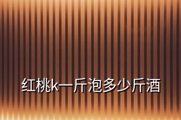 紅桃k一斤泡多少斤酒