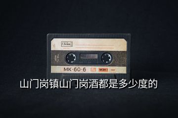 山門(mén)崗鎮(zhèn)山門(mén)崗酒都是多少度的