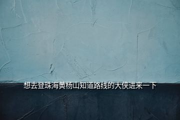想去登珠海黃楊山知道路線(xiàn)的大俠進(jìn)來(lái)一下