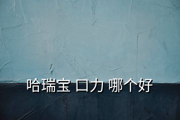 哈瑞寶 口力 哪個(gè)好