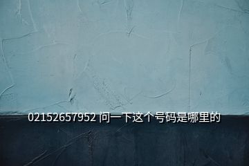 02152657952 問一下這個號碼是哪里的