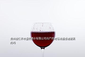 貴州省仁懷市盛世酒業(yè)有限公司出產的老壇收醬香酒是真的嗎