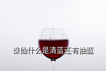 誅仙什么是清藍還有抽藍