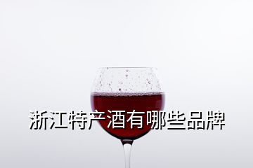 浙江特產酒有哪些品牌