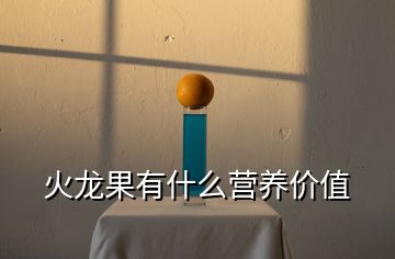 火龍果有什么營養(yǎng)價值