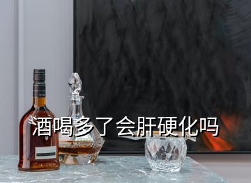 酒喝多了會(huì)肝硬化嗎