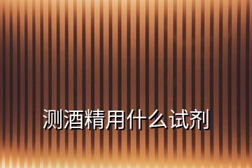 測(cè)酒精用什么試劑