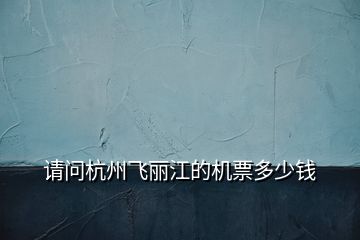 請問杭州飛麗江的機票多少錢