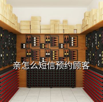 親怎么短信預(yù)約顧客