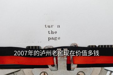 2007年的瀘州老窖現(xiàn)在價(jià)值多錢(qián)