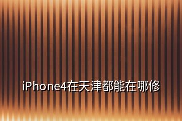 iPhone4在天津都能在哪修