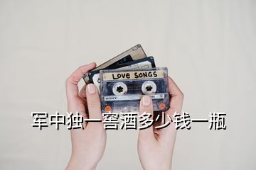 軍中獨一窖酒多少錢一瓶