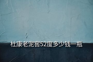 杜康老泥窖52度多少錢一瓶