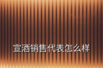 宣酒銷售代表怎么樣