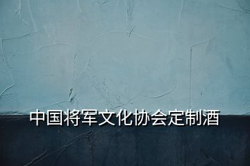中國(guó)將軍文化協(xié)會(huì)定制酒