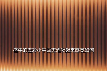 盛牛的五彩小牛勵(lì)志酒喝起來(lái)感覺(jué)如何