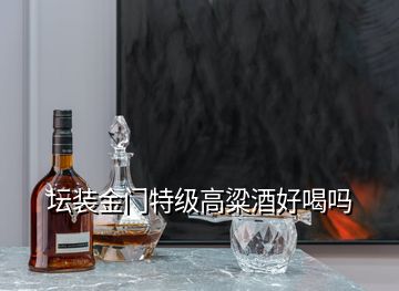 壇裝金門特級(jí)高粱酒好喝嗎