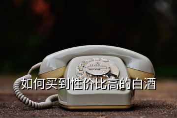 如何買到性價(jià)比高的白酒