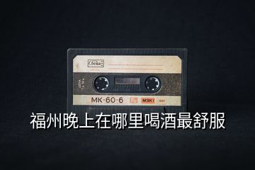 福州晚上在哪里喝酒最舒服