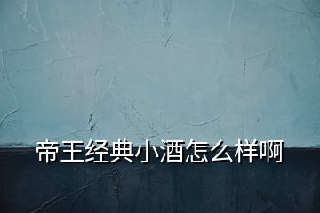 帝王經(jīng)典小酒怎么樣啊