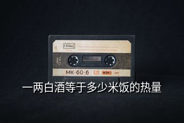 一兩白酒等于多少米飯的熱量