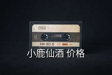 小鹿仙酒 價(jià)格