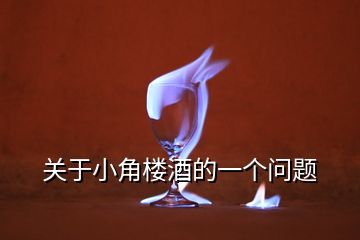 關(guān)于小角樓酒的一個(gè)問題