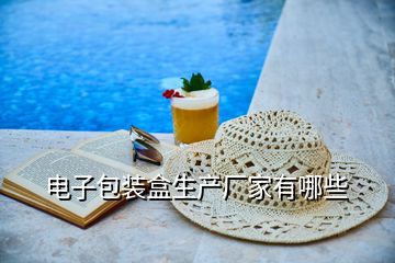 電子包裝盒生產(chǎn)廠家有哪些