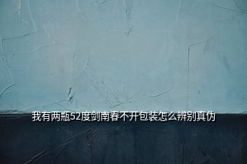 我有兩瓶52度劍南春不開(kāi)包裝怎么辨別真?zhèn)?></p>
<h2 id=