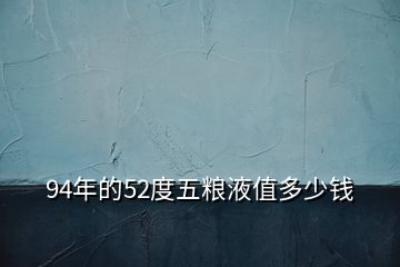 94年的52度五糧液值多少錢(qián)