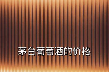 茅臺(tái)葡萄酒的價(jià)格