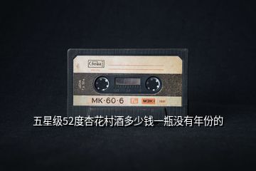 五星級(jí)52度杏花村酒多少錢一瓶沒有年份的