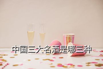 中國三大名酒是哪三種