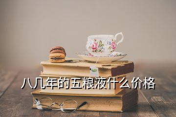 八幾年的五糧液什么價(jià)格