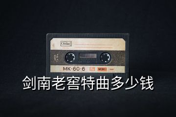 劍南老窖特曲多少錢