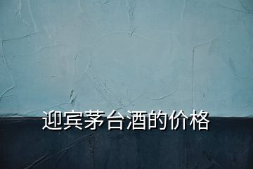 迎賓茅臺(tái)酒的價(jià)格