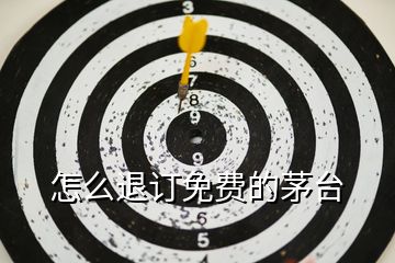 怎么退訂免費的茅臺
