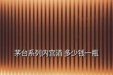 茅臺(tái)系列內(nèi)宮酒 多少錢(qián)一瓶
