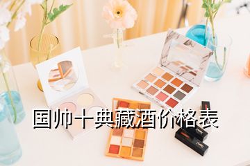 國帥十典藏酒價(jià)格表