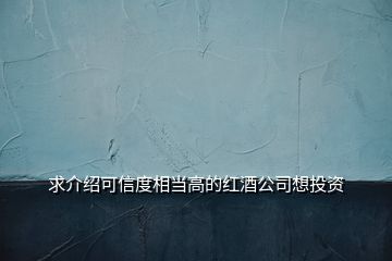 求介紹可信度相當高的紅酒公司想投資