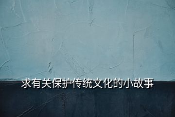 求有關(guān)保護傳統(tǒng)文化的小故事