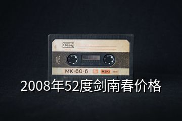 2008年52度劍南春價格