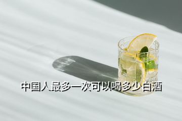 中國(guó)人最多一次可以喝多少白酒