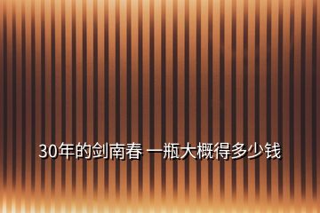 30年的劍南春 一瓶大概得多少錢